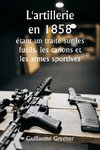 L'artillerie en 1858  étant un traité sur les fusils, les canons et les armes sportives ; Expliquer les principes de la science de l'artillerie et décrire les dernières améliorations apportées aux armes à feu