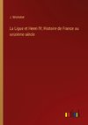 La Ligue et Henri IV; Histoire de France au seizième siècle