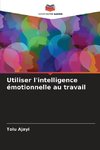 Utiliser l'intelligence émotionnelle au travail