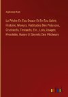 La Pêche En Eau Douce Et En Eau Salée; Histoire, Moeurs, Habitudes Des Poissons, Crustacés, Testacés, Etc., Lois, Usages, Procédés, Ruses Et Secrets Des Pêcheurs