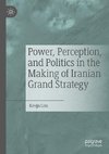 Power, Perception, and Politics in the Making of Iranian Grand Strategy