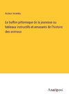 Le buffon pittoresque de la jeunesse ou tableaux instructifs et amusants de l'histoire des animaux