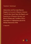 Afghanistan and the Anglo-Russian Dispute; An Account of Russia's Advance Toward India, Based Upon the Reports and Experiences of Russian, German, and British Officers and Travellers, With a Description of Afghanistan and of the Military Resources of the