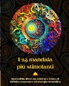 I 23 mandala più stimolanti - Incredibile libro da colorare fonte di infinito benessere ed energia armónica