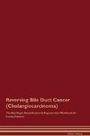 Reversing Bile Duct Cancer (Cholangiocarcinoma) The Raw Vegan Detoxification & Regeneration Workbook for Curing Patients.