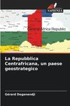 La Repubblica Centrafricana, un paese geostrategico