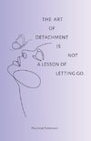 The art of detachment, is not a lesson of letting go