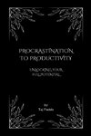 Procrastination to Productivity - Unlocking Your Full Potential