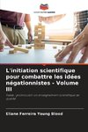 L'initiation scientifique pour combattre les idées négationnistes - Volume III