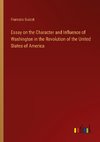 Essay on the Character and Influence of Washington in the Revolution of the United States of America