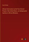 African Colonization by the Free Colored People of the United States, an Indispensable Auxiliary to African Missions