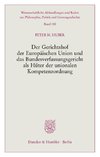 Der Gerichtshof der Europäischen Union und das Bundesverfassungsgericht als Hüter der unionalen Kompetenzordnung.