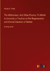 The Millennium, And Other Poems; To Which Is Annexed, a Treatise on the Regeneration and Eternal Duration of Matter