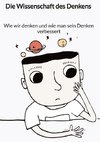 Die Wissenschaft des Denkens - Wie wir denken und wie man sein Denken verbessert