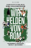 Wir Helden von Rom. Die wahre Geschichte der WM 1990 - erzählt von den Weltmeistern