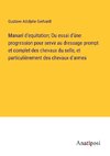 Manuel d'equitation; Ou essai d'úne progression pour servir au dressage prompt et complet des chevaux du selle, et particulièrement des chevaux d'armes