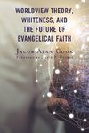 Worldview Theory, Whiteness, and the Future of Evangelical Faith