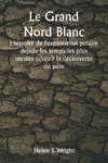 Le Grand Nord Blanc  L'histoire de l'exploration polaire depuis les temps les plus reculés jusqu'à la découverte du pôle