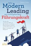 Mit Modern Leading zur erfolgreichen Führungskraft werden: Wie Sie Ihre Leadership-Skills auf das nächste Level heben, überzeugender auftreten und Ihre Mitarbeiter noch besser motivieren & delegieren