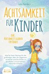 ACHTSAMKEIT FÜR KINDER: Wie Sie Ihrem Nachwuchs den großartigen Wert der Gegenwart vermitteln und Ihre Kinder zu glücklichen und zufriedenen Menschen erziehen - inkl. Achtsamkeitstagebuch für Kinder