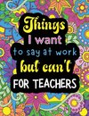 Things I want to say at work but can't for teachers