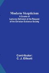 Modern Skepticism; A Course of Lectures Delivered at the Request of the Christian Evidence Society