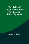 Say Fellows Fifty Practical Talks with Boys on Life's Big Issues