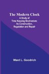 The Modern Clock; A Study of Time Keeping Mechanism; Its Construction, Regulation and Repair