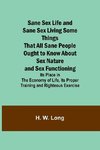 Sane Sex Life and Sane Sex LivingSome Things That All Sane People Ought to Know About Sex Nature and Sex Functioning; Its Place in the Economy of Life, Its Proper Training and Righteous Exercise