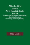 Miss Leslie's Lady's New Receipt-Book, 3rd ed.; A Useful Guide for Large or Small Families, Containing Directions for Cooking, Preserving, Pickling...