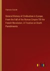 General History of Civilisation in Europe, From the Fall of the Roman Empire Till the French Revolution. A Treatise on Death Punishments