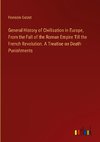 General History of Civilisation in Europe, From the Fall of the Roman Empire Till the French Revolution. A Treatise on Death Punishments