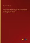 Treatise on the Theory of the Construction of Bridges and Roofs