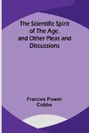 The Scientific Spirit of the Age, and Other Pleas and Discussions