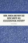 How, When and Why did Bede Write his Ecclesiastical History?