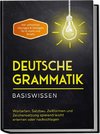 Deutsche Grammatik - Basiswissen: Wortarten, Satzbau, Zeitformen und Zeichensetzung spielend leicht erlernen oder nachschlagen - inkl. effektiver Übungen & Vorlagen für Emails und Briefe