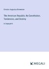 The American Republic; Its Constitution, Tendencies, and Destiny