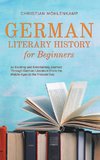 German Literary History for Beginners an Exciting and Entertaining Journey Through German Literature From the Middle Ages to the Present Day