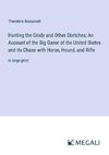 Hunting the Grisly and Other Sketches; An Account of the Big Game of the United States and its Chase with Horse, Hound, and Rifle