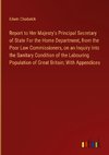 Report to Her Majesty's Principal Secretary of State For the Home Department, from the Poor Law Commissioners, on an Inquiry Into the Sanitary Condition of the Labouring Population of Great Britain; With Appendices