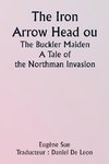 The Iron Arrow Head or  The Buckler Maiden  A Tale of the Northman Invasion