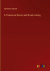 A Treatise on Bread, and Bread-making