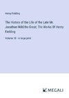 The History of the Life of the Late Mr. Jonathan Wild the Great; The Works Of Henry Fielding