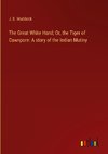 The Great White Hand; Or, the Tiger of Cawnpore: A story of the Indian Mutiny