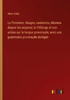 La Provence: Usages, coutumes, idiomes depuis les origines; le Félibrige et son action sur la langue provençale, avec une grammaire provençale abrégée