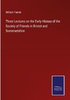 Three Lectures on the Early History of the Society of Friends in Bristol and Somersetshire