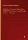 A Collection of Important English Statutes [1100-1874] Showing the Principal Changes in the Law of Property