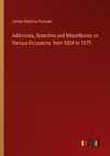 Addresses, Speeches and Miscellanies on Various Occasions, from 1854 to 1879