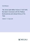 The Life of John Milton Volume 3 1643-1649; Narrated in Connexion with the Political, Ecclesiastical, and Literary History of His Time