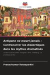 Antigone ne meurt jamais : Contrecarrer les dialectiques dans les mythes dramatisés